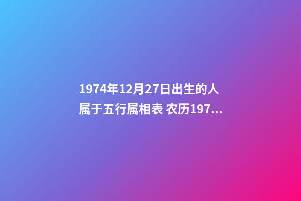 1974年12月27日出生的人属于五行属相表 农历1974年12月27日是公立多少-第1张-观点-玄机派